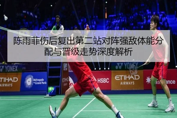 陈雨菲伤后复出第二站对阵强敌体能分配与晋级走势深度解析